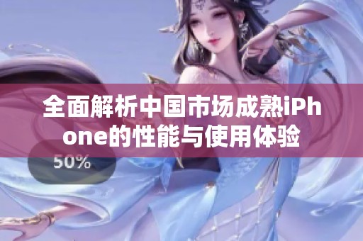 全面解析中国市场成熟iPhone的性能与使用体验
