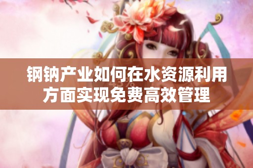 钢钠产业如何在水资源利用方面实现免费高效管理