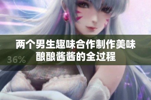 两个男生趣味合作制作美味酿酿酱酱的全过程