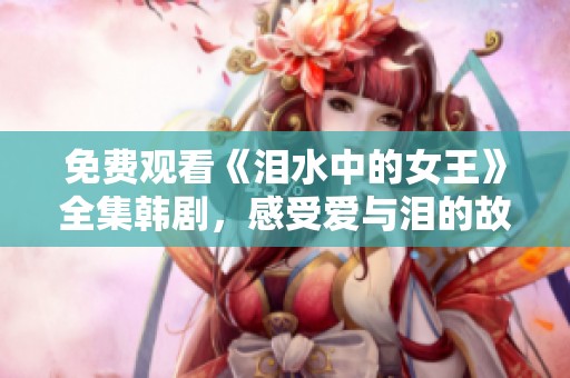 免费观看《泪水中的女王》全集韩剧，感受爱与泪的故事