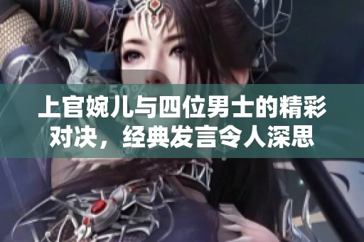 上官婉儿与四位男士的精彩对决，经典发言令人深思
