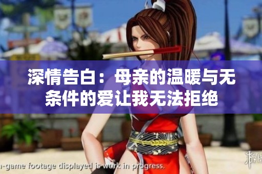 深情告白：母亲的温暖与无条件的爱让我无法拒绝