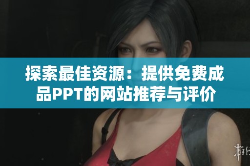 探索最佳资源：提供免费成品PPT的网站推荐与评价