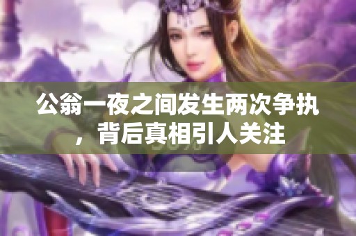 公翁一夜之间发生两次争执，背后真相引人关注