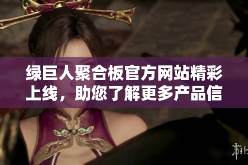 绿巨人聚合板官方网站精彩上线，助您了解更多产品信息