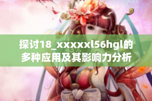 探讨18_xxxxxl56hgl的多种应用及其影响力分析