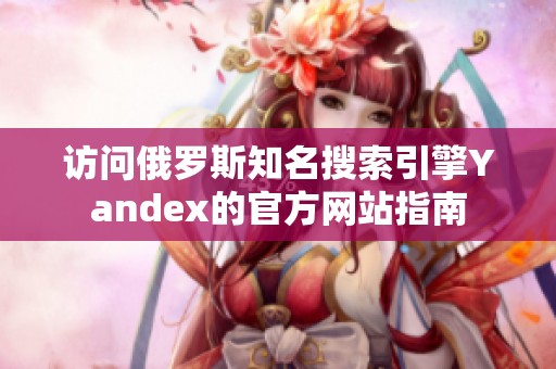 访问俄罗斯知名搜索引擎Yandex的官方网站指南
