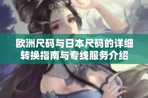 欧洲尺码与日本尺码的详细转换指南与专线服务介绍