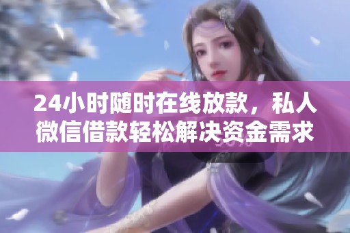 24小时随时在线放款，私人微信借款轻松解决资金需求
