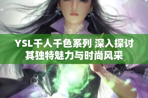 YSL千人千色系列 深入探讨其独特魅力与时尚风采