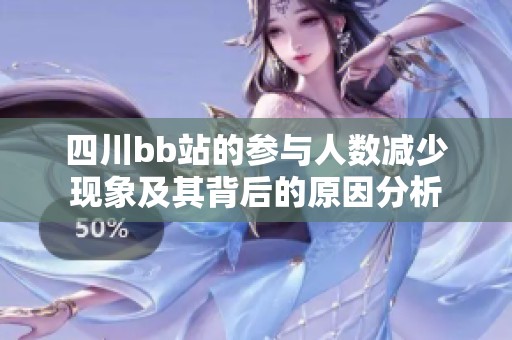 四川bb站的参与人数减少现象及其背后的原因分析