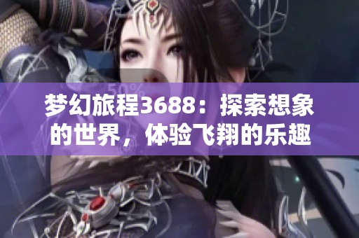 梦幻旅程3688：探索想象的世界，体验飞翔的乐趣