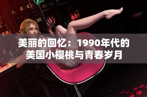 美丽的回忆：1990年代的美国小樱桃与青春岁月