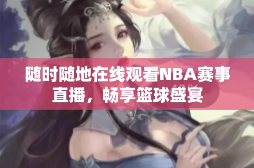 随时随地在线观看NBA赛事直播，畅享篮球盛宴
