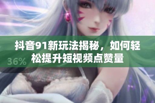 抖音91新玩法揭秘，如何轻松提升短视频点赞量