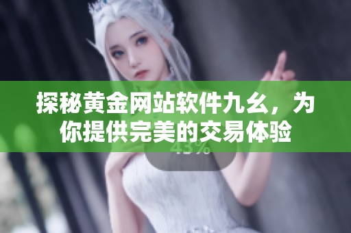 探秘黄金网站软件九幺，为你提供完美的交易体验