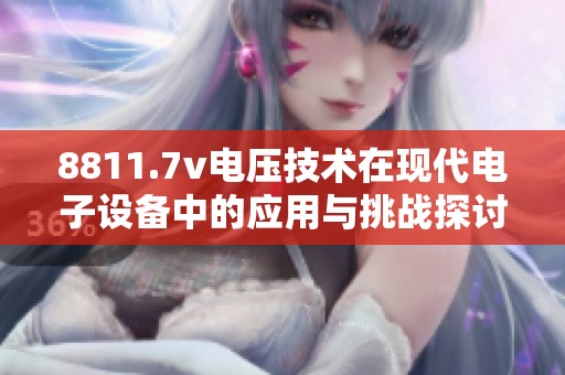 8811.7v电压技术在现代电子设备中的应用与挑战探讨