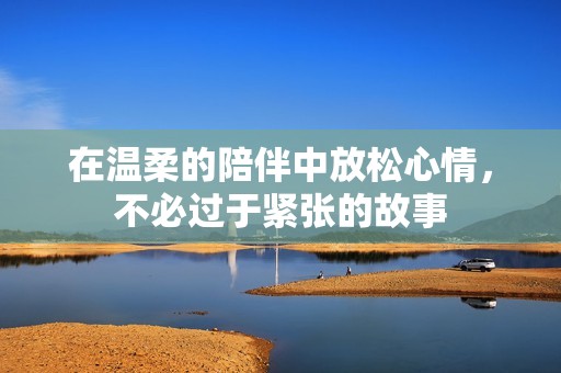 在温柔的陪伴中放松心情，不必过于紧张的故事