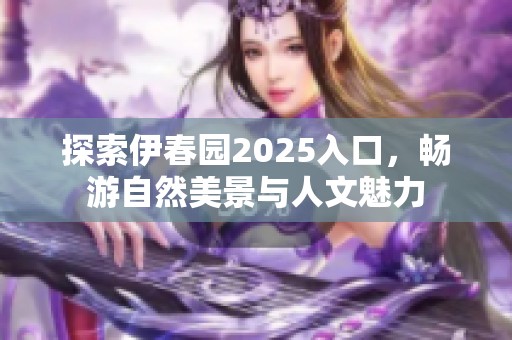 探索伊春园2025入口，畅游自然美景与人文魅力