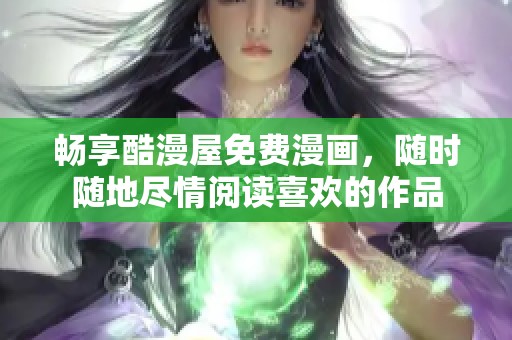 畅享酷漫屋免费漫画，随时随地尽情阅读喜欢的作品