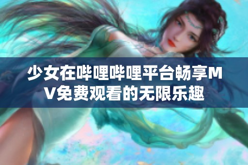 少女在哔哩哔哩平台畅享MV免费观看的无限乐趣