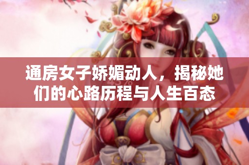 通房女子娇媚动人，揭秘她们的心路历程与人生百态