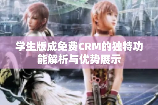 学生版成免费CRM的独特功能解析与优势展示