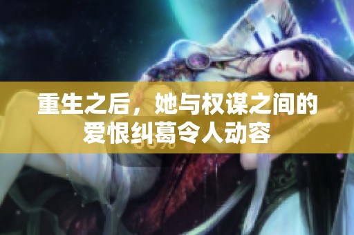 重生之后，她与权谋之间的爱恨纠葛令人动容