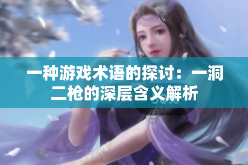 一种游戏术语的探讨：一洞二枪的深层含义解析