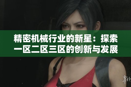 精密机械行业的新星：探索一区二区三区的创新与发展潜力