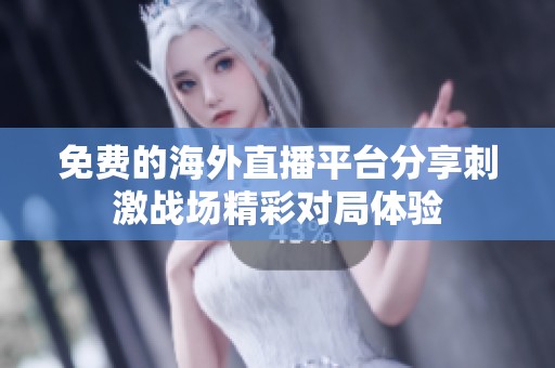 免费的海外直播平台分享刺激战场精彩对局体验