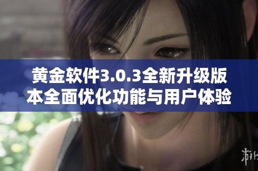黄金软件3.0.3全新升级版本全面优化功能与用户体验解析