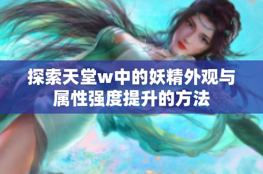 探索天堂w中的妖精外观与属性强度提升的方法