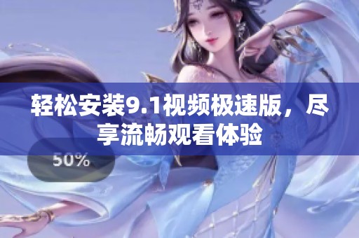 轻松安装9.1视频极速版，尽享流畅观看体验