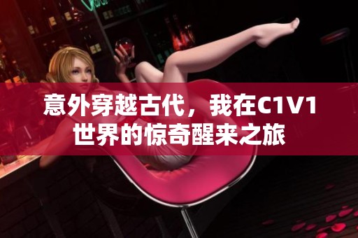 意外穿越古代，我在C1V1世界的惊奇醒来之旅