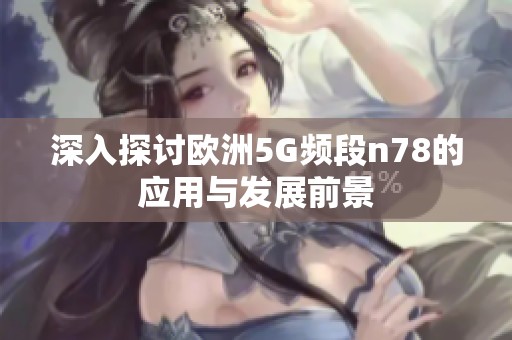 深入探讨欧洲5G频段n78的应用与发展前景