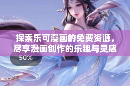 探索乐可漫画的免费资源，尽享漫画创作的乐趣与灵感