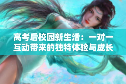 高考后校园新生活：一对一互动带来的独特体验与成长