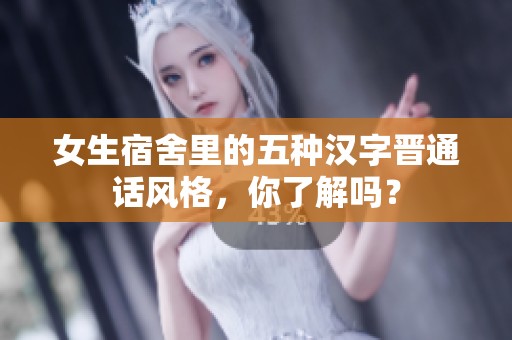 女生宿舍里的五种汉字晋通话风格，你了解吗？