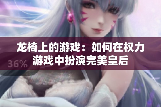 龙椅上的游戏：如何在权力游戏中扮演完美皇后