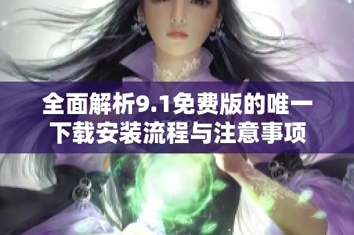 全面解析9.1免费版的唯一下载安装流程与注意事项