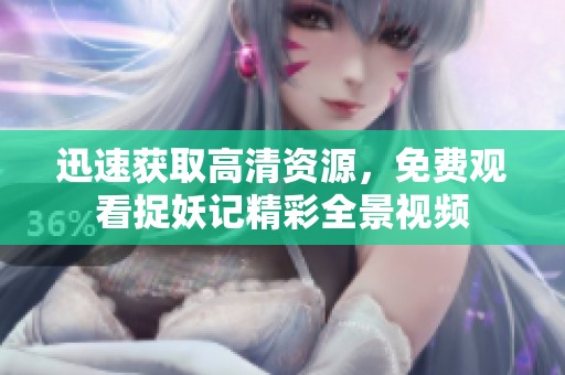 迅速获取高清资源，免费观看捉妖记精彩全景视频