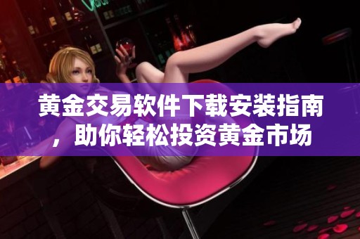 黄金交易软件下载安装指南，助你轻松投资黄金市场