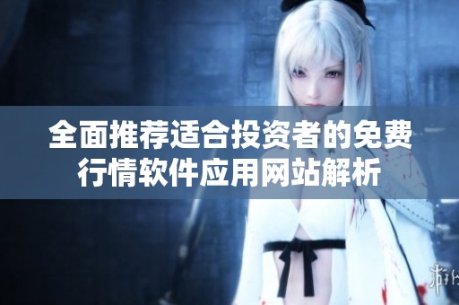 全面推荐适合投资者的免费行情软件应用网站解析