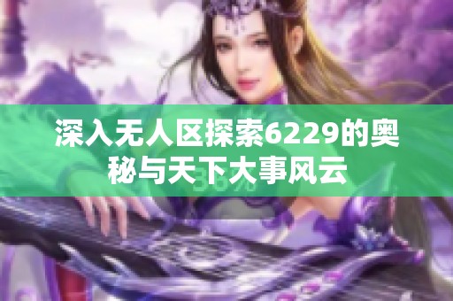 深入无人区探索6229的奥秘与天下大事风云