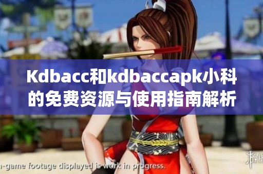 Kdbacc和kdbaccapk小科的免费资源与使用指南解析