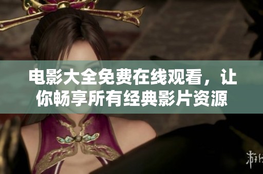 电影大全免费在线观看，让你畅享所有经典影片资源