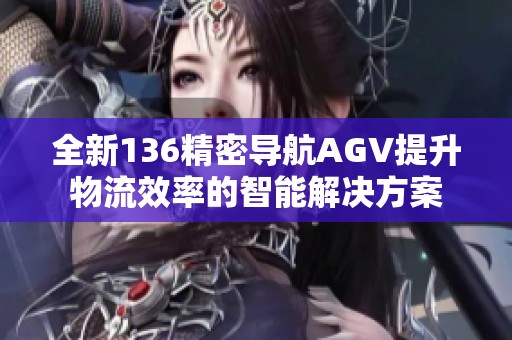 全新136精密导航AGV提升物流效率的智能解决方案
