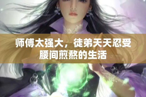 师傅太强大，徒弟天天忍受腰间煎熬的生活