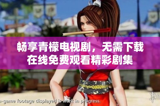 畅享青檬电视剧，无需下载在线免费观看精彩剧集